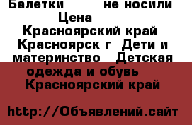 Балетки. 36.37 не носили › Цена ­ 400 - Красноярский край, Красноярск г. Дети и материнство » Детская одежда и обувь   . Красноярский край